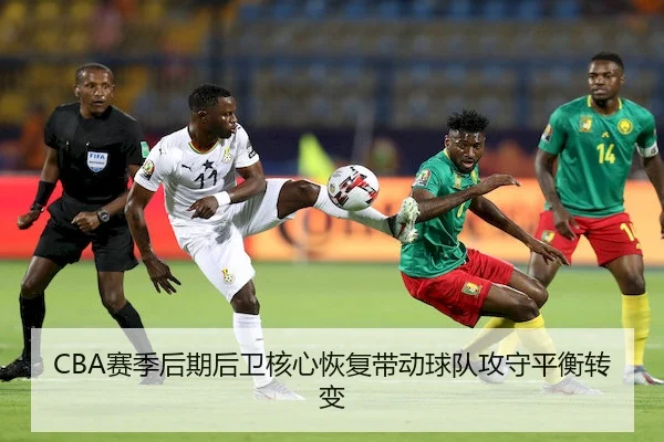 CBA赛季后期后卫核心恢复带动球队攻守平衡转变 | GrandLisboaMacau